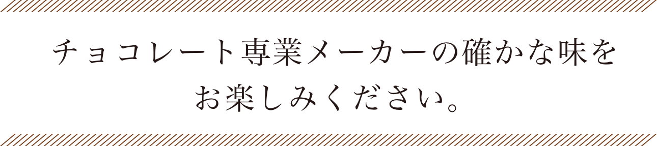 チョコレート専業メーカーの確かな味をお楽しみください。