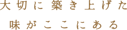 大切に築き上げた味がここにある